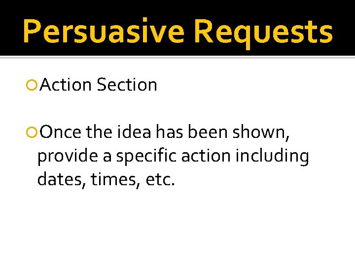 Persuasive Requests Action Section Once the idea has been shown, provide a specific action