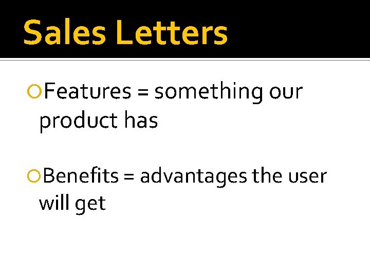 Sales Letters Features = something our product has Benefits = advantages the user will