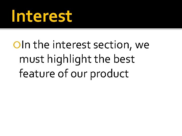 Interest In the interest section, we must highlight the best feature of our product