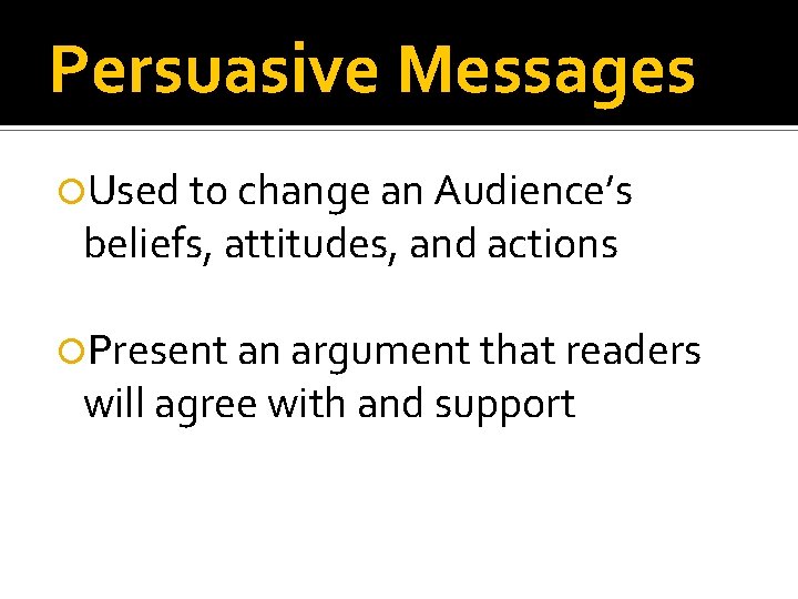 Persuasive Messages Used to change an Audience’s beliefs, attitudes, and actions Present an argument