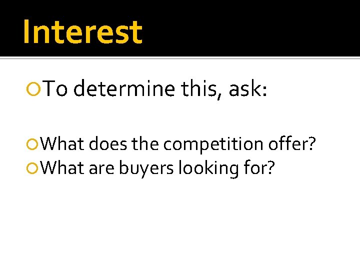 Interest To determine this, ask: What does the competition offer? What are buyers looking