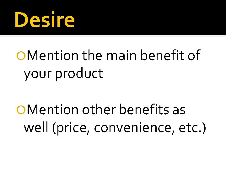 Desire Mention the main benefit of your product Mention other benefits as well (price,