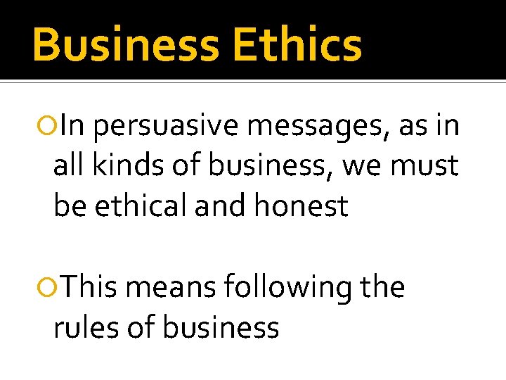 Business Ethics In persuasive messages, as in all kinds of business, we must be