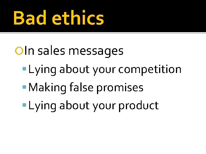 Bad ethics In sales messages Lying about your competition Making false promises Lying about
