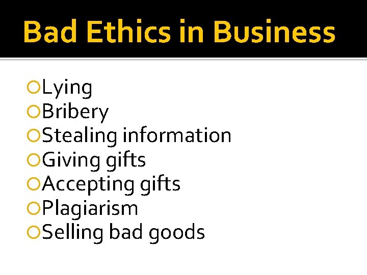 Bad Ethics in Business Lying Bribery Stealing information Giving gifts Accepting gifts Plagiarism Selling