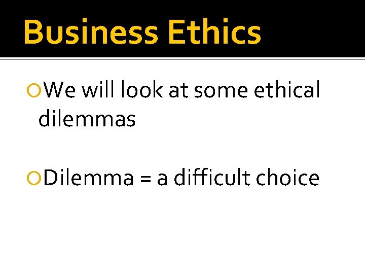 Business Ethics We will look at some ethical dilemmas Dilemma = a difficult choice