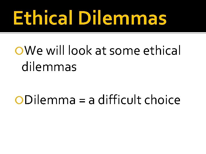 Ethical Dilemmas We will look at some ethical dilemmas Dilemma = a difficult choice