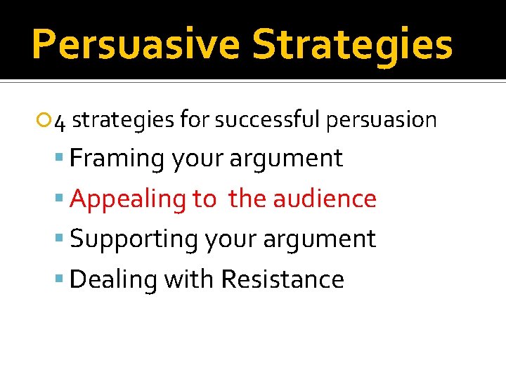 Persuasive Strategies 4 strategies for successful persuasion Framing your argument Appealing to the audience