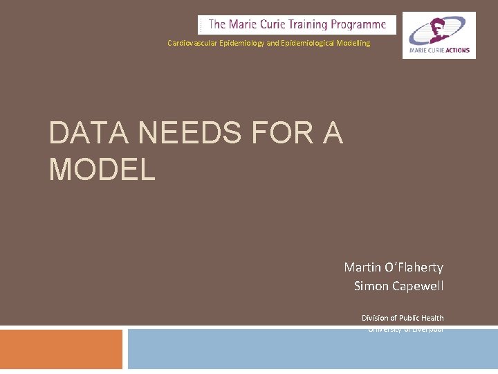 Cardiovascular Epidemiology and Epidemiological Modelling DATA NEEDS FOR A MODEL Martin O’Flaherty Simon Capewell