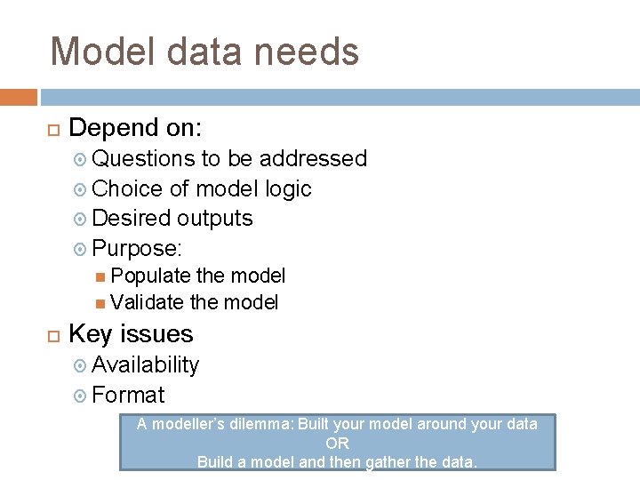 Model data needs Depend on: Questions to be addressed Choice of model logic Desired