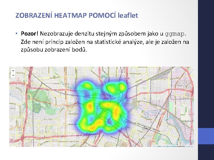 ZOBRAZENÍ HEATMAP POMOCÍ leaflet • Pozor! Nezobrazuje denzitu stejným způsobem jako u ggmap. Zde