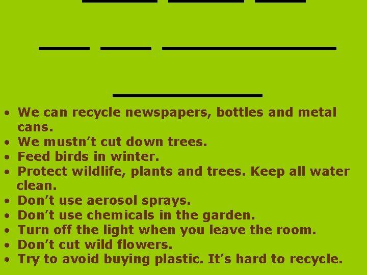  • We can recycle newspapers, bottles and metal cans. • We mustn’t cut