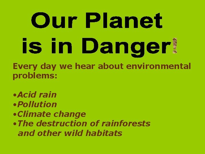 Every day we hear about environmental problems: • Acid rain • Pollution • Climate