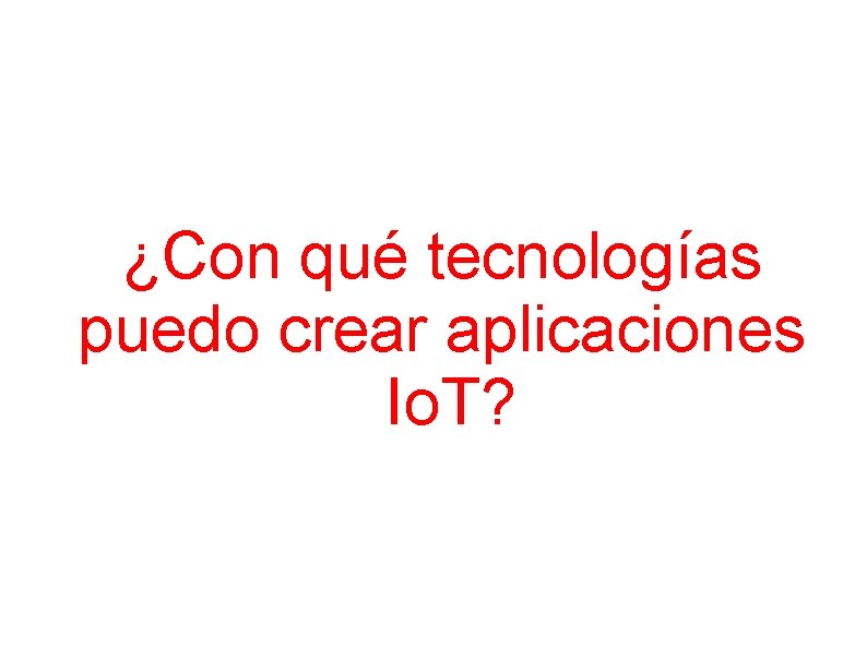 ¿Con qué tecnologías puedo crear aplicaciones Io. T? 