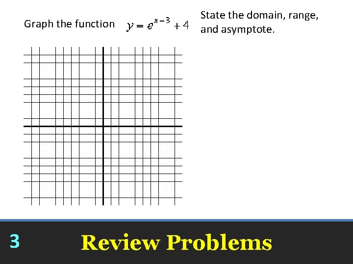 Graph the function State the domain, range, and asymptote. Domain Range Asymptote 3 Review Graph the function State the domain, range, and asymptote. Domain Range Asymptote 3 Review