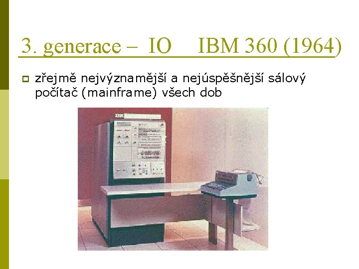 3. generace – IO p IBM 360 (1964) zřejmě nejvýznamější a nejúspěšnější sálový počítač