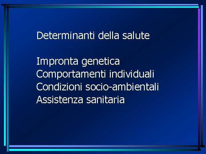 Determinanti della salute Impronta genetica Comportamenti individuali Condizioni socio-ambientali Assistenza sanitaria 