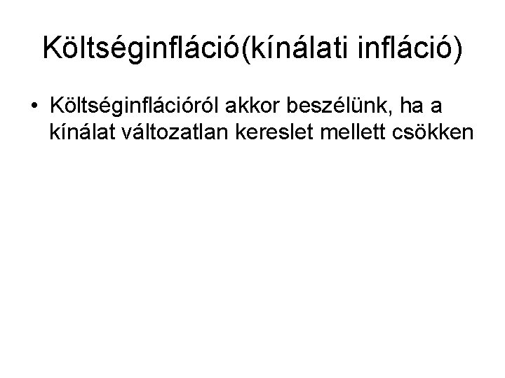 Költséginfláció(kínálati infláció) • Költséginflációról akkor beszélünk, ha a kínálat változatlan kereslet mellett csökken 