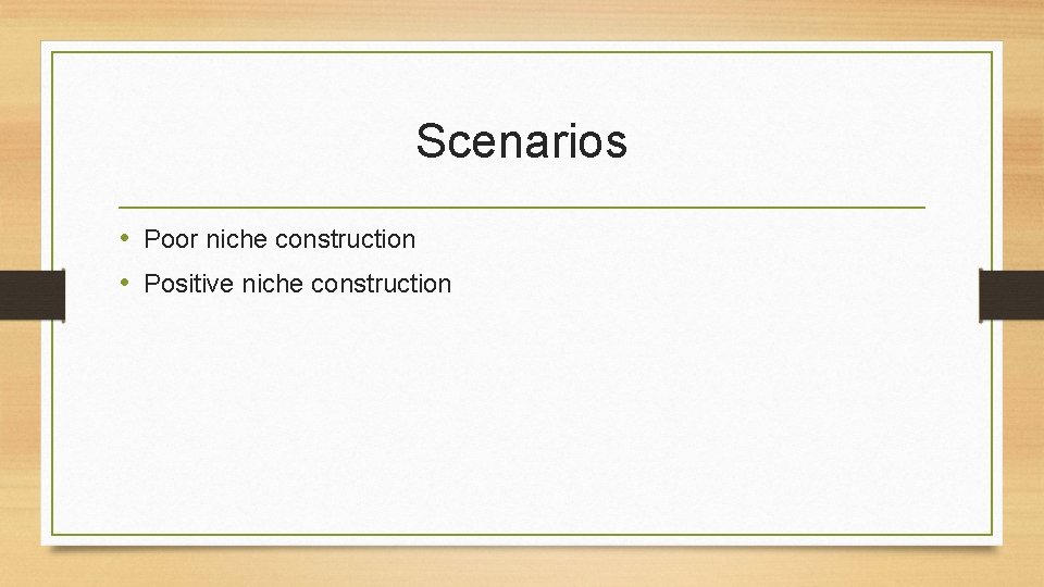Scenarios • Poor niche construction • Positive niche construction 