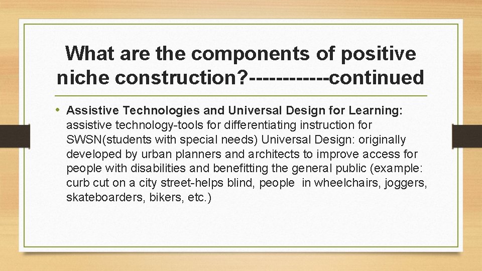 What are the components of positive niche construction? ------continued • Assistive Technologies and Universal