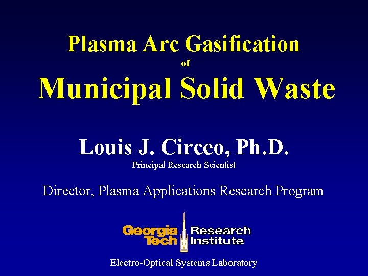 Plasma Arc Gasification of Municipal Solid Waste Louis J. Circeo, Ph. D. Principal Research