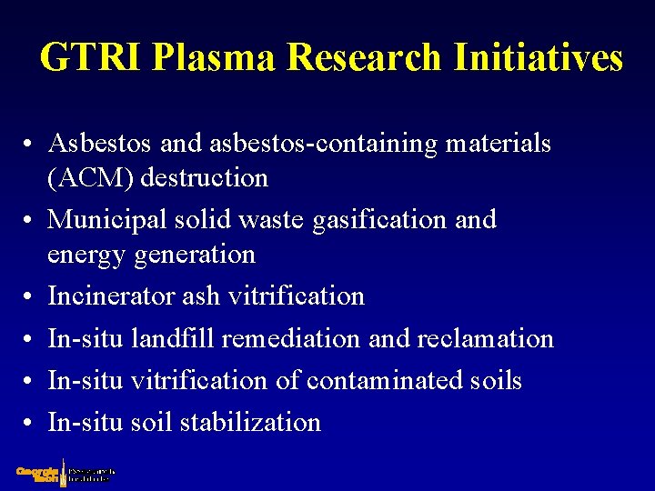 GTRI Plasma Research Initiatives • Asbestos and asbestos-containing materials (ACM) destruction • Municipal solid
