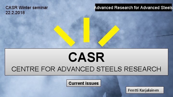 CASR Winter seminar 22. 2. 2018 Advanced Research for Advanced Steels CASR CENTRE FOR