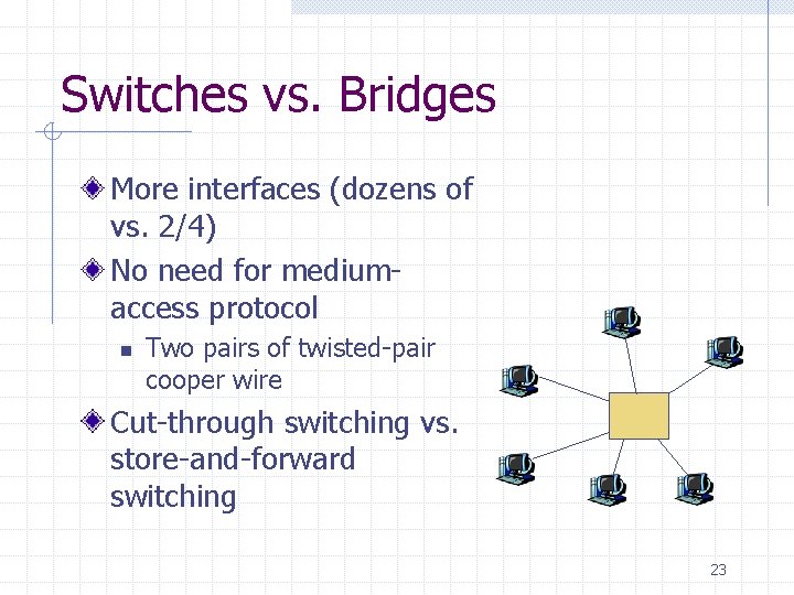 Switches vs. Bridges More interfaces (dozens of vs. 2/4) No need for mediumaccess protocol