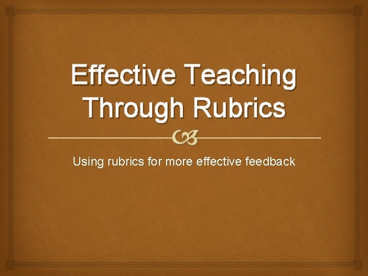 Effective Teaching Through Rubrics Using rubrics for more effective feedback 