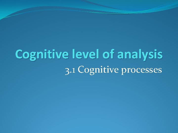 Cognitive level of analysis 3. 1 Cognitive processes 