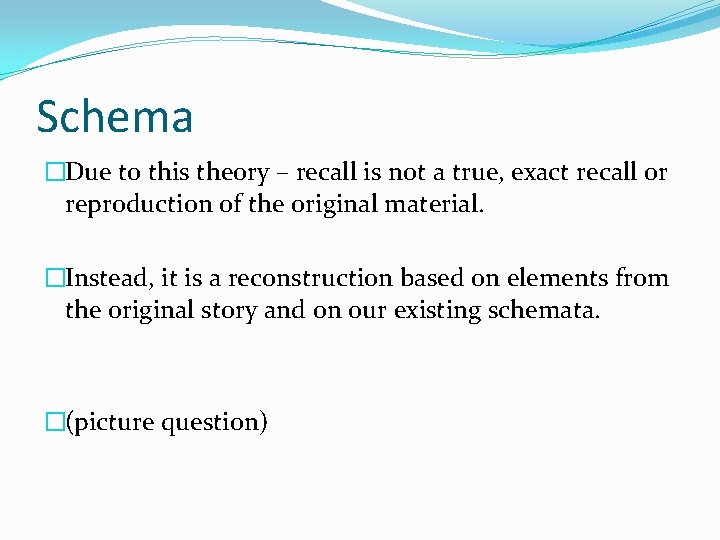 Schema �Due to this theory – recall is not a true, exact recall or