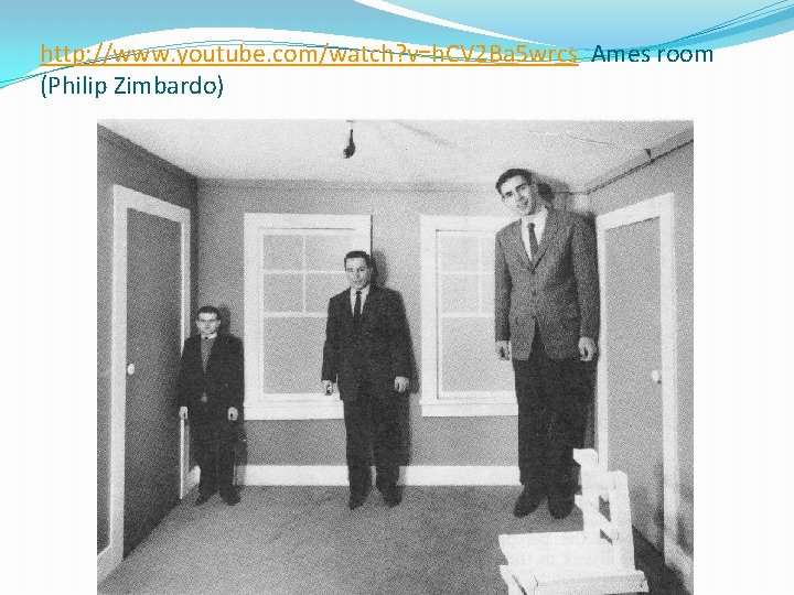 http: //www. youtube. com/watch? v=h. CV 2 Ba 5 wrcs Ames room (Philip Zimbardo)