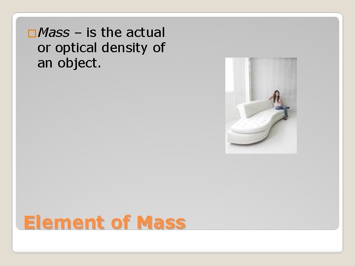 �Mass – is the actual or optical density of an object. Element of Mass