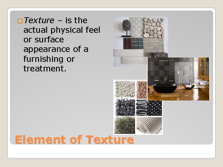 �Texture – is the actual physical feel or surface appearance of a furnishing or