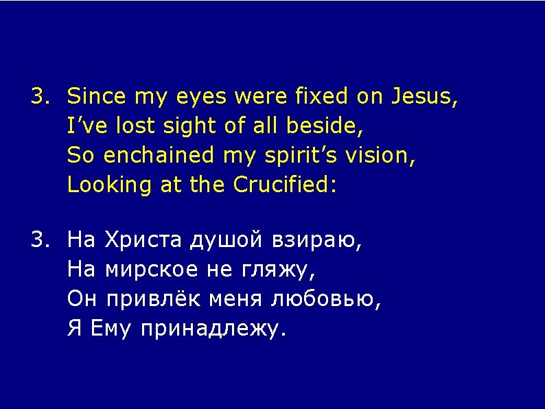 3. Since my eyes were fixed on Jesus, I’ve lost sight of all beside,