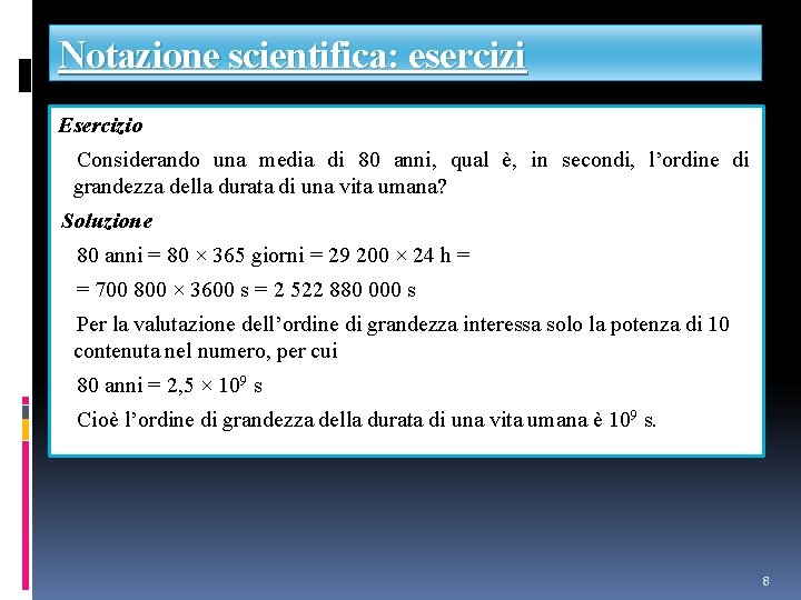 Notazione scientifica: esercizi Esercizio Considerando una media di 80 anni, qual è, in secondi,