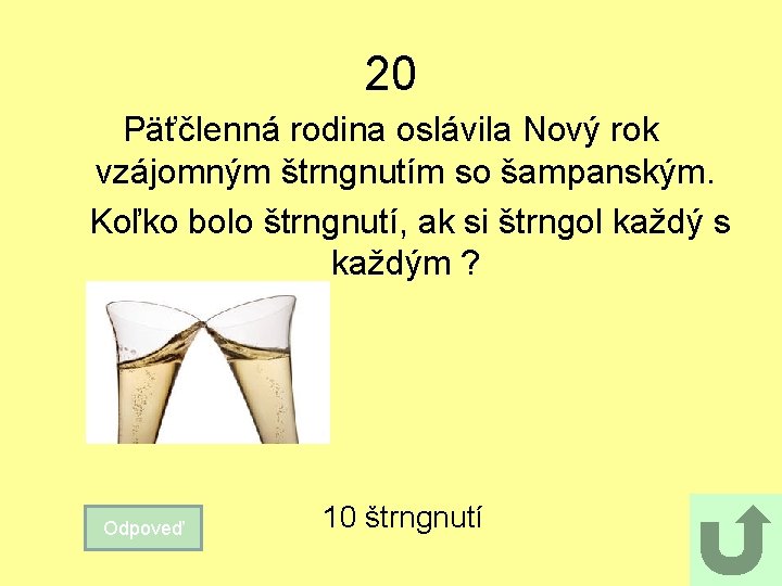 20 Päťčlenná rodina oslávila Nový rok vzájomným štrngnutím so šampanským. Koľko bolo štrngnutí, ak