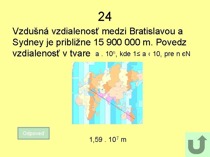 24 Vzdušná vzdialenosť medzi Bratislavou a Sydney je približne 15 900 000 m. Povedz