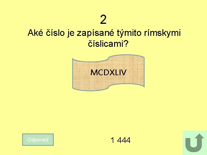 2 Aké číslo je zapísané týmito rímskymi číslicami? MCDXLIV Odpoveď 1 444 