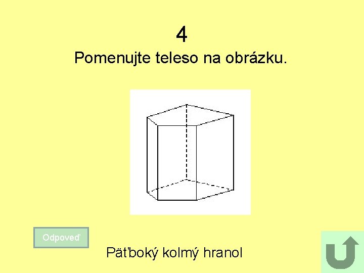 4 Pomenujte teleso na obrázku. Odpoveď Päťboký kolmý hranol 