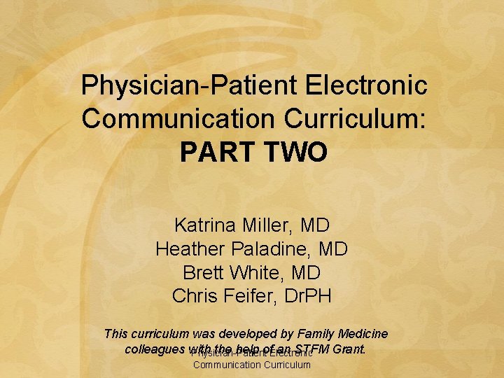 Physician-Patient Electronic Communication Curriculum: PART TWO Katrina Miller, MD Heather Paladine, MD Brett White,