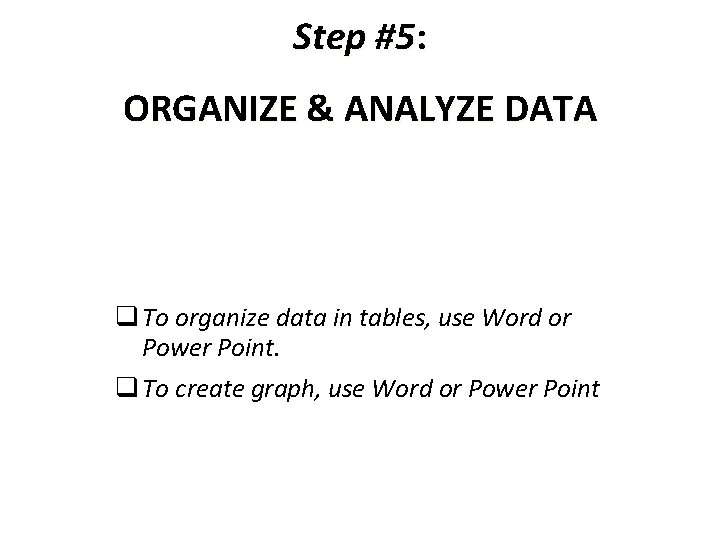 Step #5: ORGANIZE & ANALYZE DATA q To organize data in tables, use Word