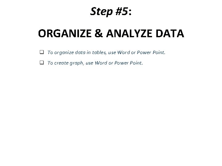 Step #5: ORGANIZE & ANALYZE DATA q To organize data in tables, use Word