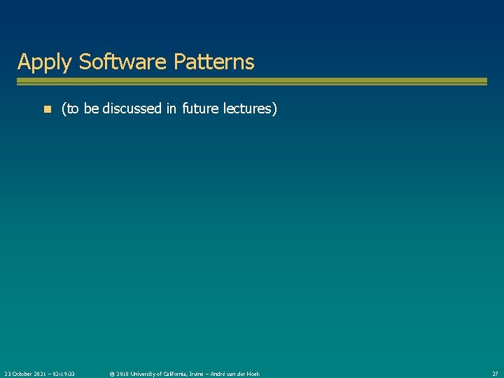 Apply Software Patterns n (to be discussed in future lectures) 23 October 2021 –