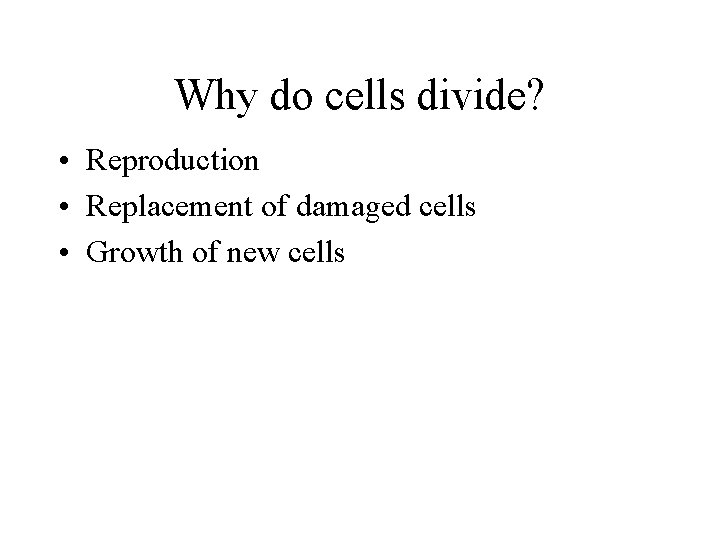 Why do cells divide? • Reproduction • Replacement of damaged cells • Growth of