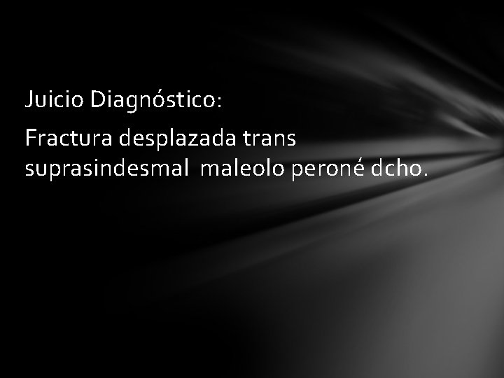 Juicio Diagnóstico: Fractura desplazada trans suprasindesmal maleolo peroné dcho. 