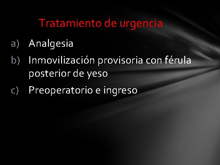 Tratamiento de urgencia a) Analgesia b) Inmovilización provisoria con férula posterior de yeso c)