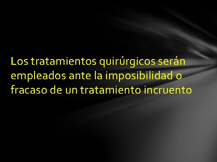 Los tratamientos quirúrgicos serán empleados ante la imposibilidad o fracaso de un tratamiento incruento