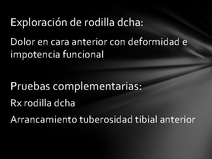 Exploración de rodilla dcha: Dolor en cara anterior con deformidad e impotencia funcional Pruebas