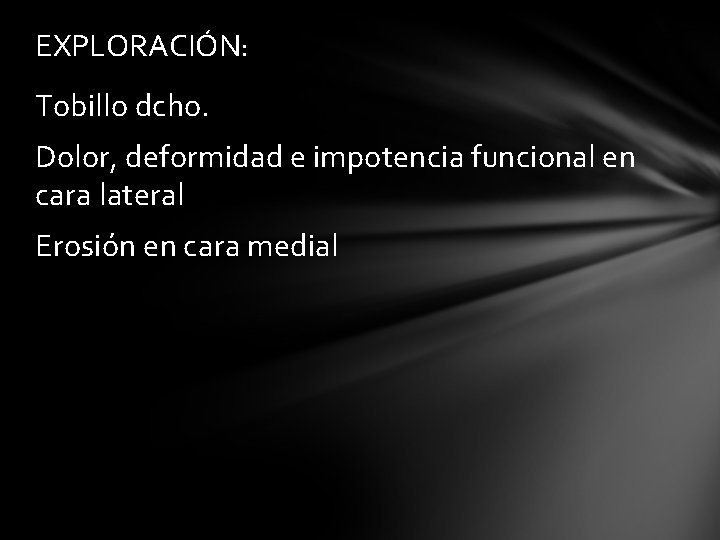 EXPLORACIÓN: Tobillo dcho. Dolor, deformidad e impotencia funcional en cara lateral Erosión en cara